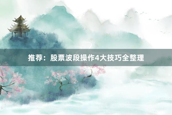 推荐:股票波段操作4大技巧全整理