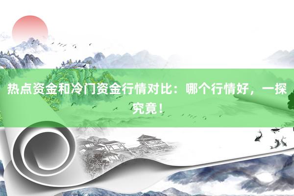 热点资金和冷门资金行情对比:哪个行情好,一探究竟!