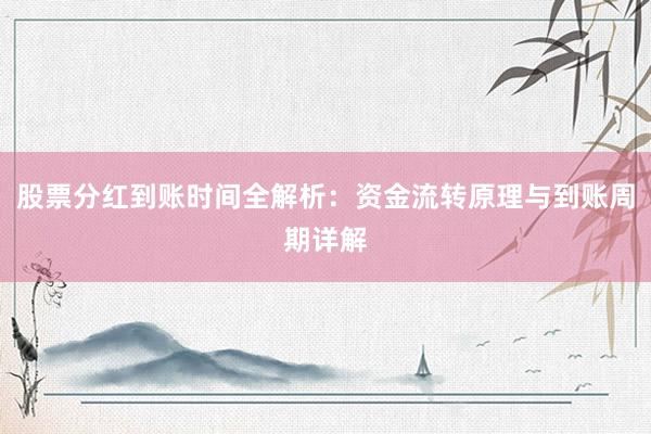 股票分红到账时间全解析:资金流转原理与到账周期详解