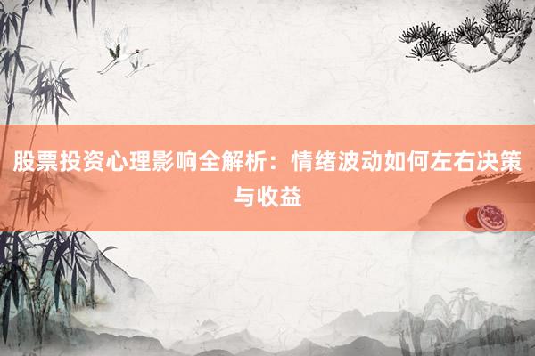 股票投资心理影响全解析:情绪波动如何左右决策与收益