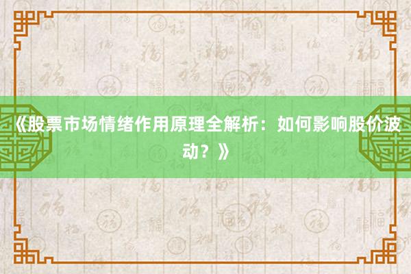 《股票市场情绪作用原理全解析:如何影响股价波动?》