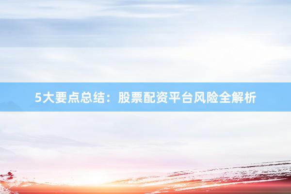 5大要点总结：股票配资平台风险全解析