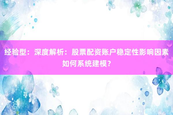 经验型：深度解析：股票配资账户稳定性影响因素如何系统建模？