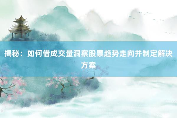 揭秘：如何借成交量洞察股票趋势走向并制定解决方案