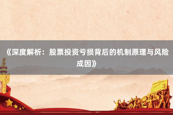 《深度解析：股票投资亏损背后的机制原理与风险成因》