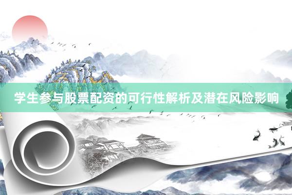 学生参与股票配资的可行性解析及潜在风险影响
