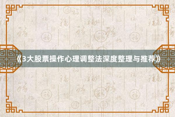 《3大股票操作心理调整法深度整理与推荐》