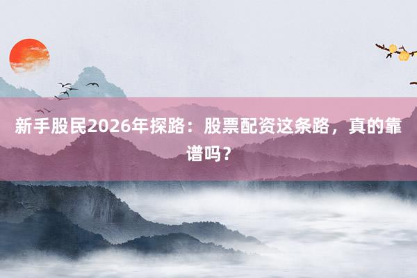 新手股民2026年探路：股票配资这条路，真的靠谱吗？