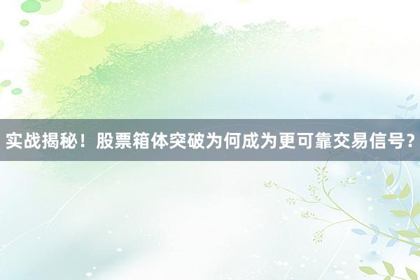 实战揭秘！股票箱体突破为何成为更可靠交易信号？