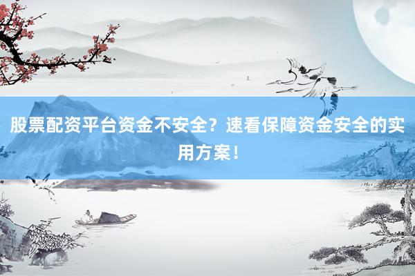 股票配资平台资金不安全？速看保障资金安全的实用方案！