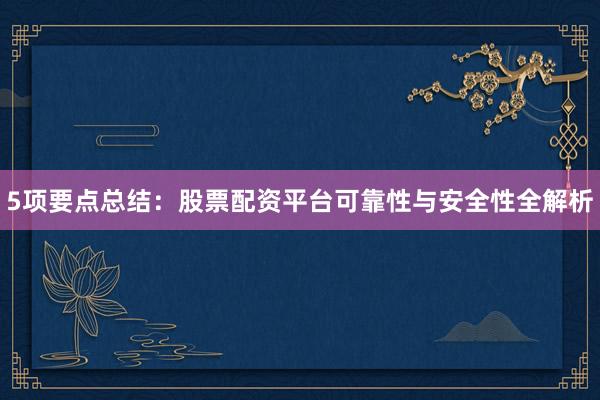 5项要点总结：股票配资平台可靠性与安全性全解析