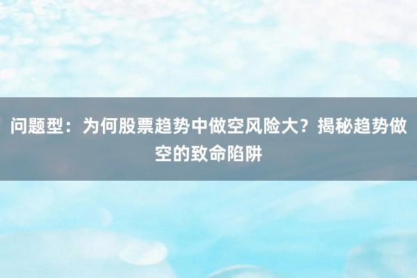 问题型：为何股票趋势中做空风险大？揭秘趋势做空的致命陷阱