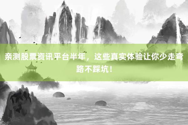 亲测股票资讯平台半年,这些真实体验让你少走弯路不踩坑!