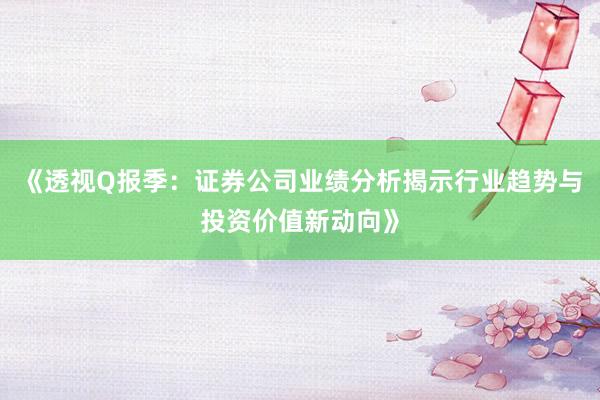 《透视Q报季：证券公司业绩分析揭示行业趋势与投资价值新动向》