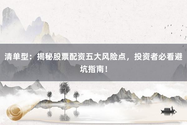 清单型：揭秘股票配资五大风险点，投资者必看避坑指南！