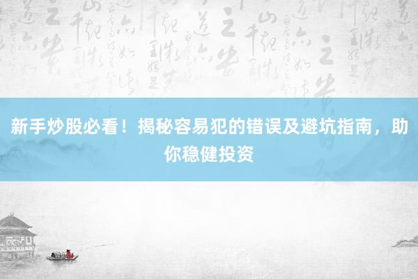 新手炒股必看！揭秘容易犯的错误及避坑指南，助你稳健投资