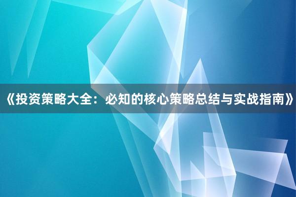 《投资策略大全：必知的核心策略总结与实战指南》