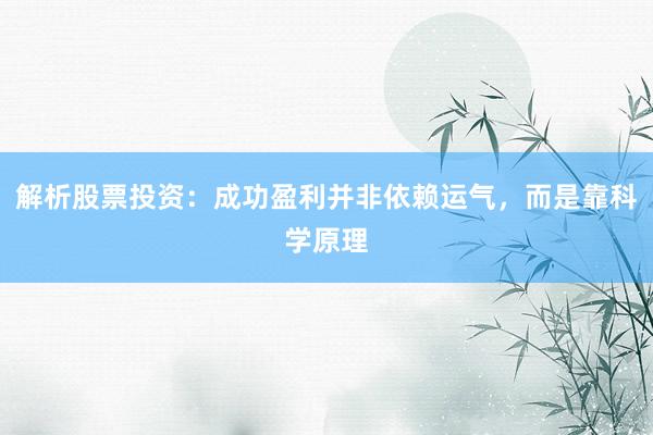 解析股票投资：成功盈利并非依赖运气，而是靠科学原理