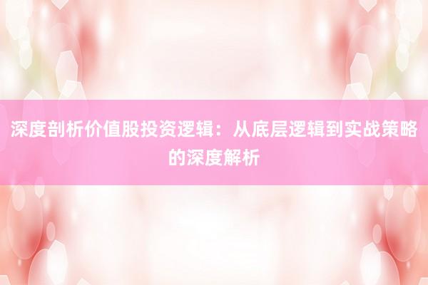 深度剖析价值股投资逻辑：从底层逻辑到实战策略的深度解析