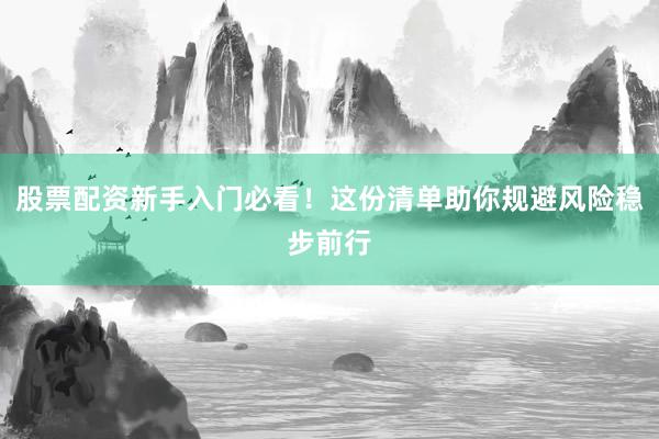 股票配资新手入门必看！这份清单助你规避风险稳步前行