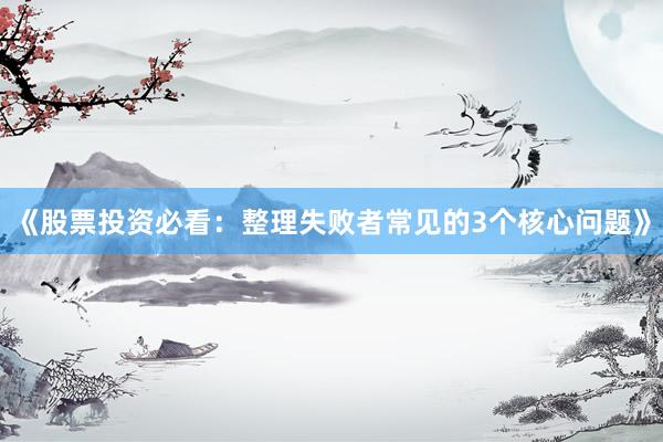 《股票投资必看：整理失败者常见的3个核心问题》