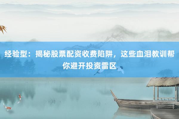 经验型：揭秘股票配资收费陷阱，这些血泪教训帮你避开投资雷区