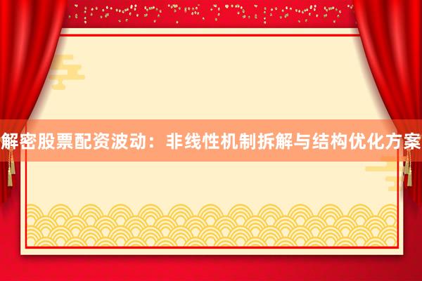 解密股票配资波动:非线性机制拆解与结构优化方案