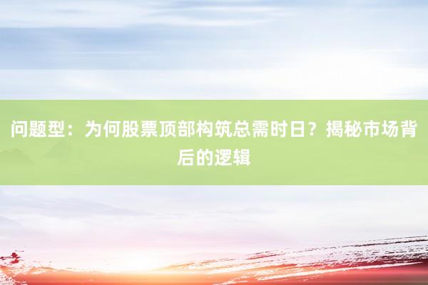 问题型：为何股票顶部构筑总需时日？揭秘市场背后的逻辑