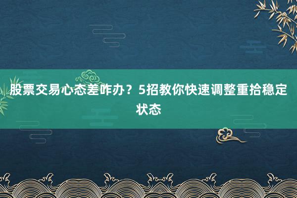 股票交易心态差咋办？5招教你快速调整重拾稳定状态