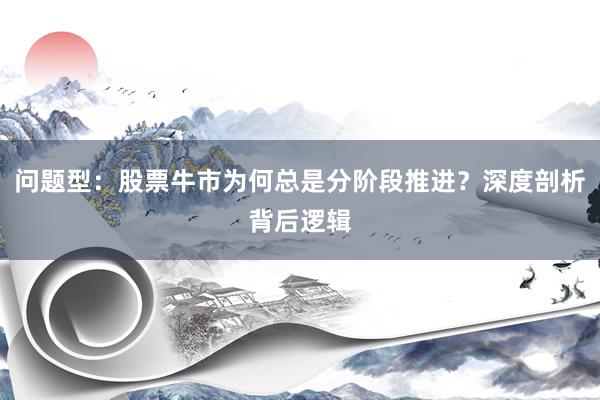 问题型：股票牛市为何总是分阶段推进？深度剖析背后逻辑