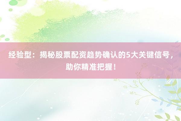经验型：揭秘股票配资趋势确认的5大关键信号，助你精准把握！