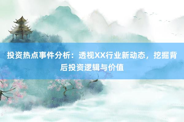 投资热点事件分析：透视XX行业新动态，挖掘背后投资逻辑与价值