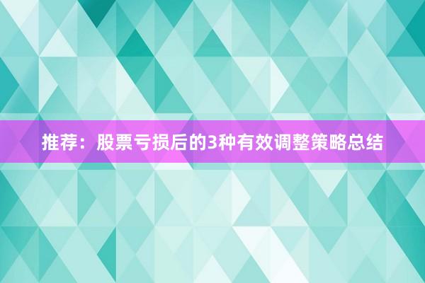 推荐：股票亏损后的3种有效调整策略总结