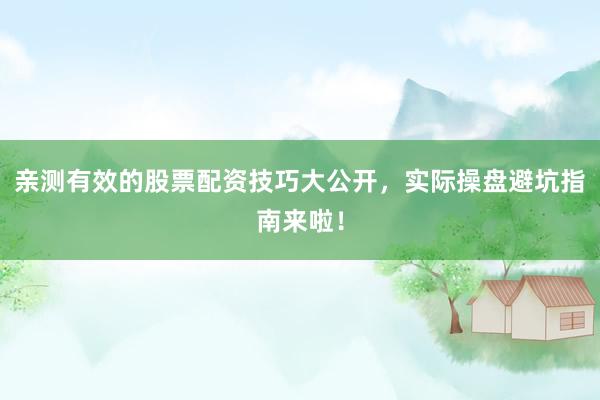 亲测有效的股票配资技巧大公开,实际操盘避坑指南来啦!