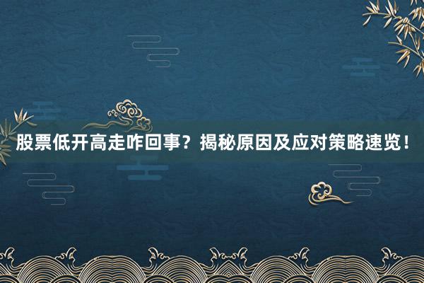 股票低开高走咋回事？揭秘原因及应对策略速览！