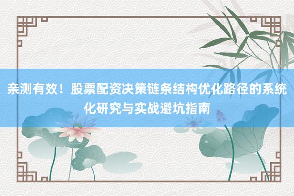 亲测有效！股票配资决策链条结构优化路径的系统化研究与实战避坑指南