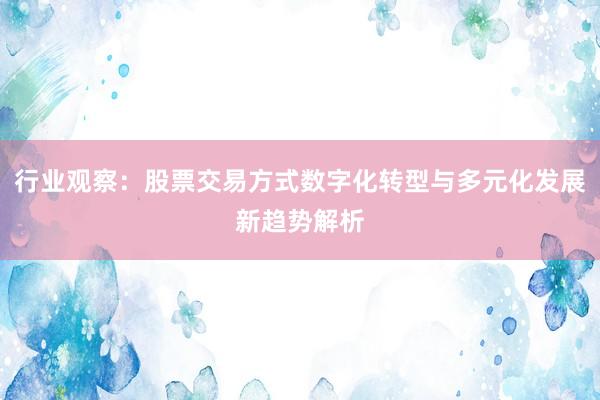 行业观察：股票交易方式数字化转型与多元化发展新趋势解析