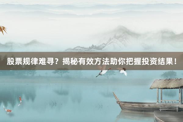股票规律难寻？揭秘有效方法助你把握投资结果！