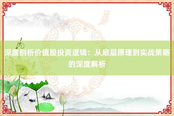 深度剖析价值股投资逻辑：从底层原理到实战策略的深度解析