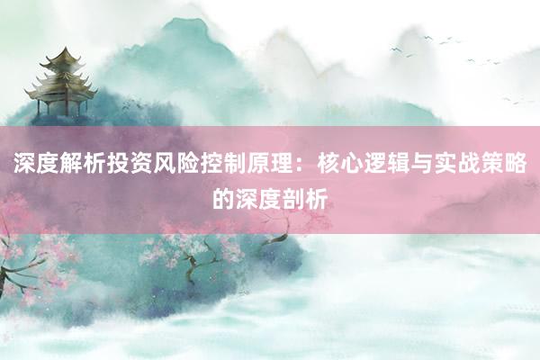 深度解析投资风险控制原理:核心逻辑与实战策略的深度剖析