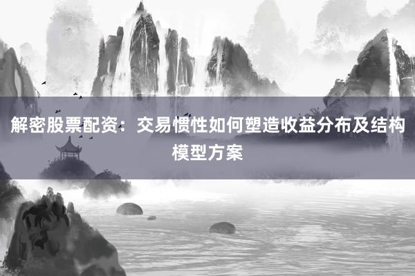解密股票配资：交易惯性如何塑造收益分布及结构模型方案