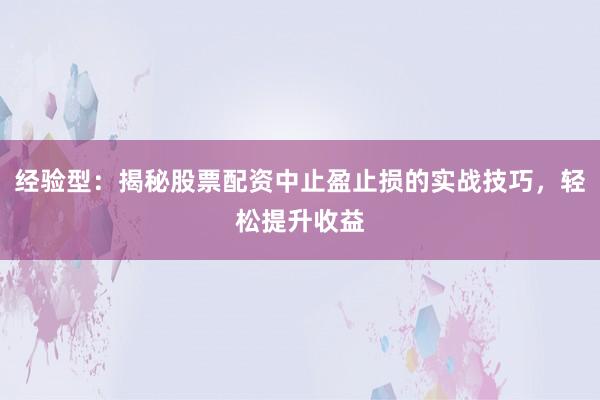 经验型：揭秘股票配资中止盈止损的实战技巧，轻松提升收益