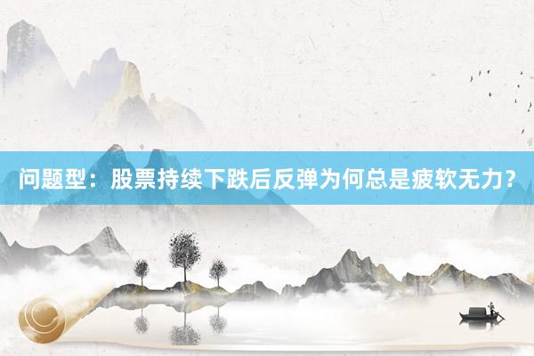 问题型：股票持续下跌后反弹为何总是疲软无力？