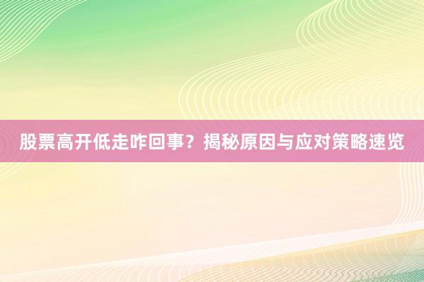 股票高开低走咋回事？揭秘原因与应对策略速览