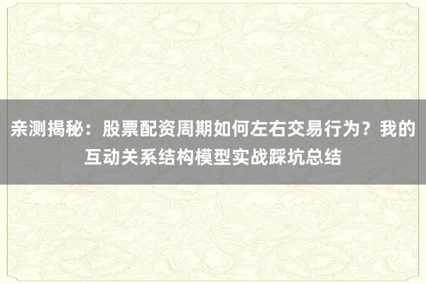 亲测揭秘：股票配资周期如何左右交易行为？我的互动关系结构模型实战踩坑总结