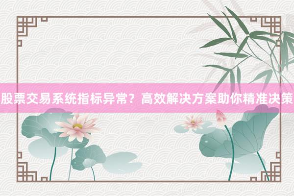 股票交易系统指标异常？高效解决方案助你精准决策