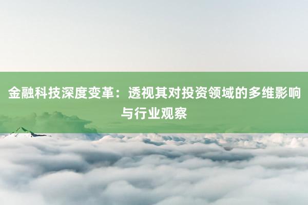 金融科技深度变革：透视其对投资领域的多维影响与行业观察